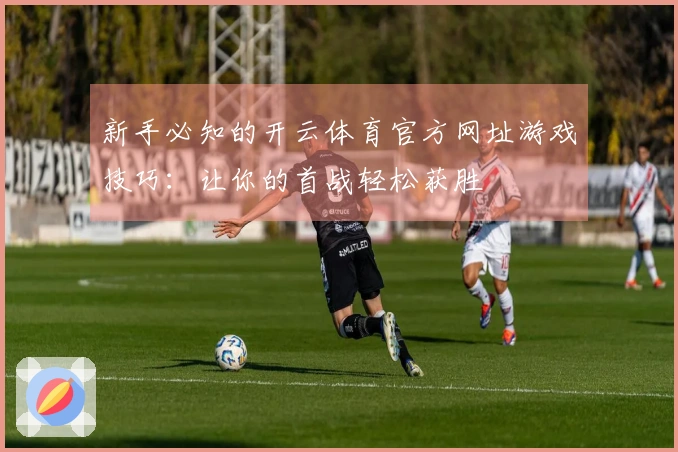 新手必知的开云体育官方网址游戏技巧：让你的首战轻松获胜