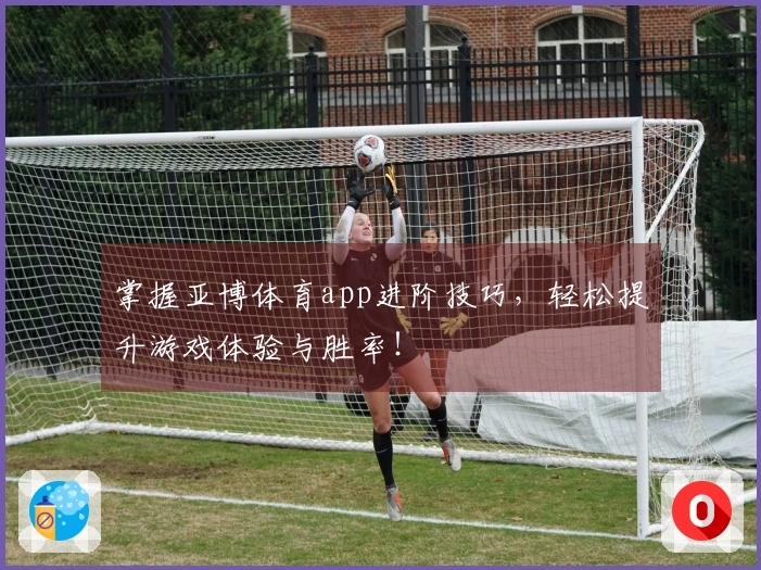 掌握亚博体育app进阶技巧，轻松提升游戏体验与胜率！