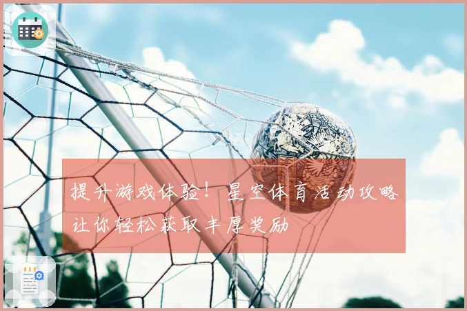 提升游戏体验！星空体育活动攻略让你轻松获取丰厚奖励