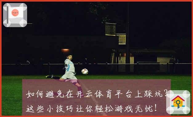 如何避免在开云体育平台上踩坑?这些小技巧让你轻松游戏无忧!