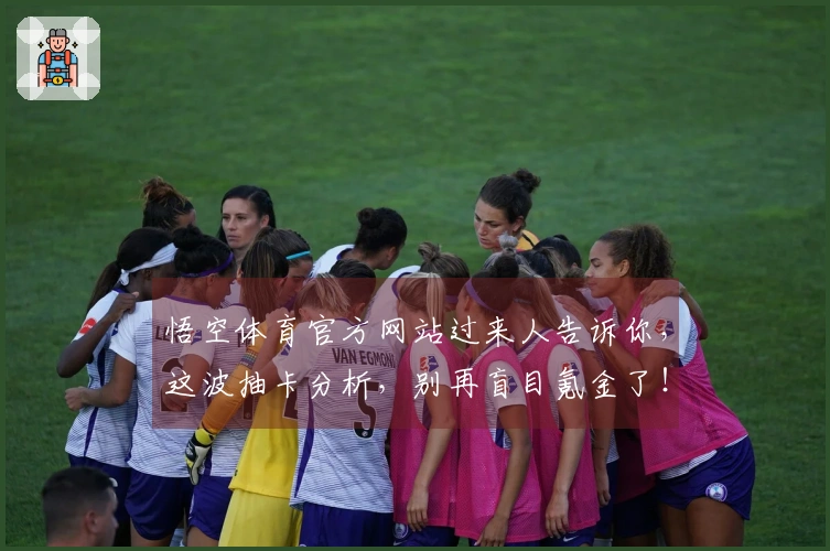 悟空体育官方网站过来人告诉你，这波抽卡分析，别再盲目氪金了！