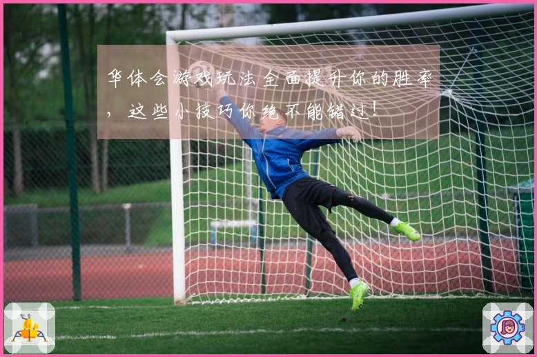 华体会游戏玩法全面提升你的胜率，这些小技巧你绝不能错过！