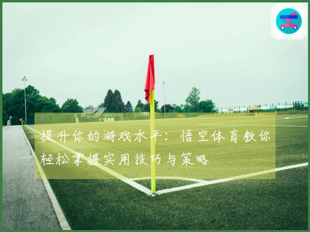 提升你的游戏水平：悟空体育教你轻松掌握实用技巧与策略