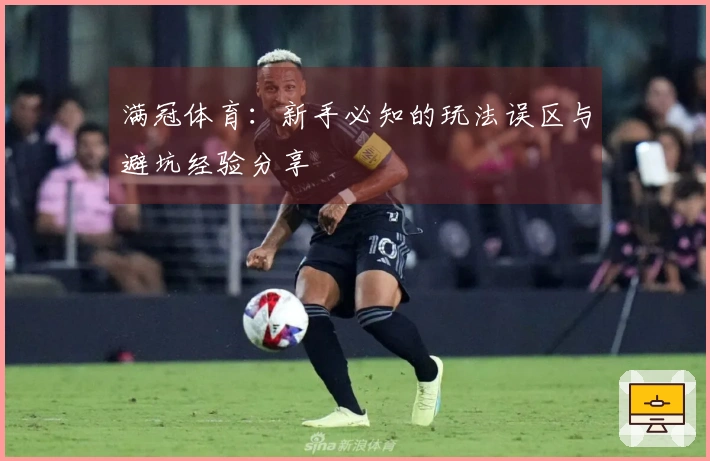 满冠体育：新手必知的玩法误区与避坑经验分享