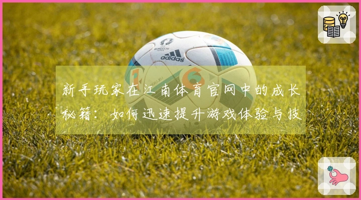 新手玩家在江南体育官网中的成长秘籍：如何迅速提升游戏体验与技巧