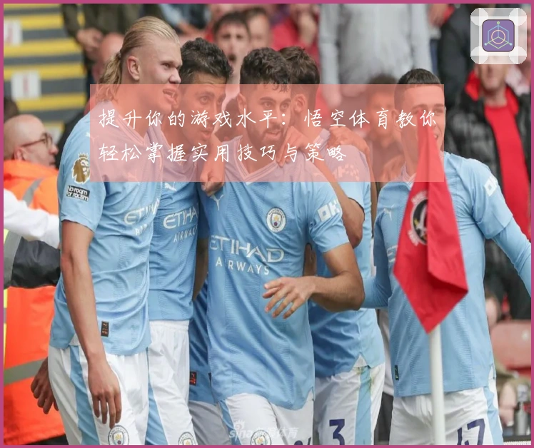 提升你的游戏水平：悟空体育教你轻松掌握实用技巧与策略