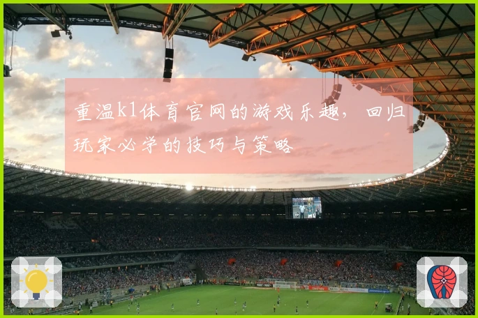 重温k1体育官网的游戏乐趣，回归玩家必学的技巧与策略