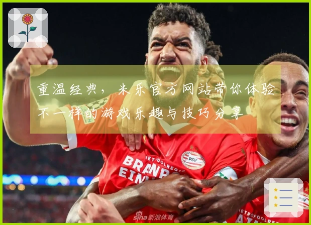 重温经典，米乐官方网站带你体验不一样的游戏乐趣与技巧分享