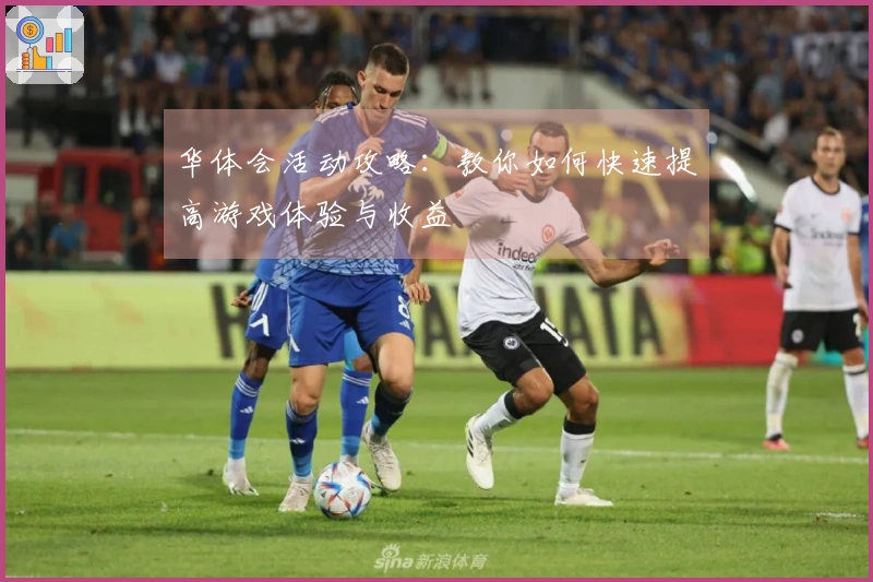 华体会活动攻略：教你如何快速提高游戏体验与收益