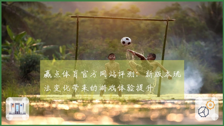 赢点体育官方网站评测：新版本玩法变化带来的游戏体验提升