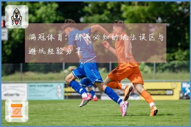 满冠体育：新手必知的玩法误区与避坑经验分享