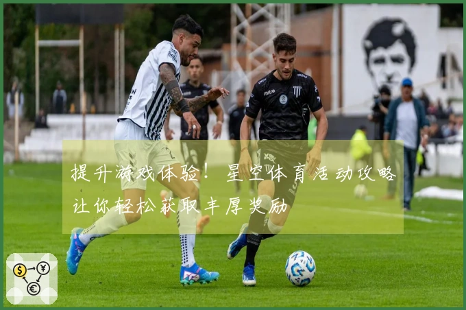 提升游戏体验!星空体育活动攻略让你轻松获取丰厚奖励