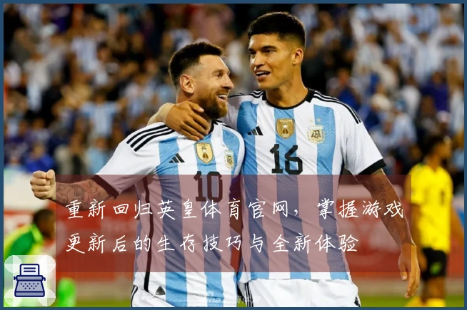 重新回归英皇体育官网，掌握游戏更新后的生存技巧与全新体验