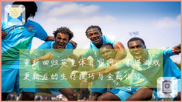 重新回归英皇体育官网，掌握游戏更新后的生存技巧与全新体验