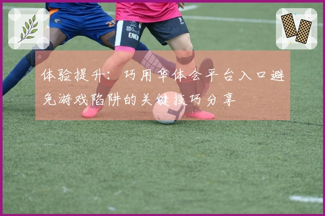 体验提升：巧用华体会平台入口避免游戏陷阱的关键技巧分享